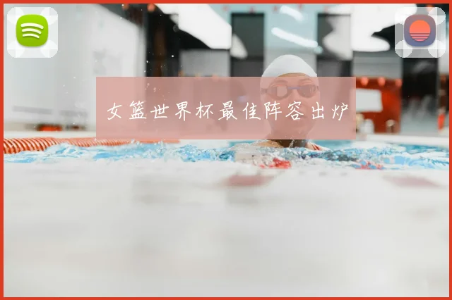 女篮世界杯最佳阵容出炉