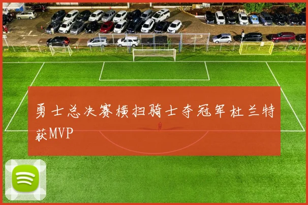 勇士总决赛横扫骑士夺冠军杜兰特获MVP