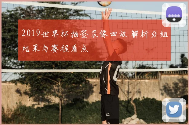 2019世界杯抽签录像回放 解析分组结果与赛程看点