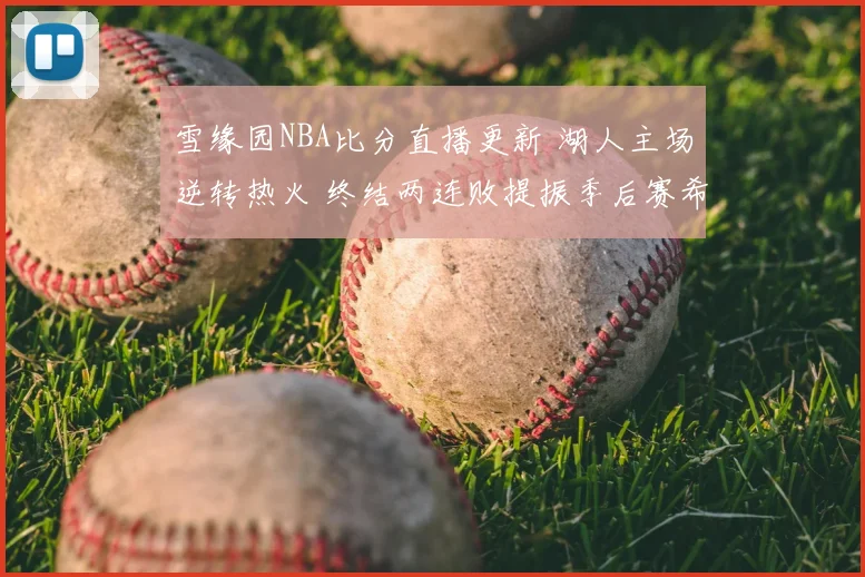 雪缘园NBA比分直播更新 湖人主场逆转热火 终结两连败提振季后赛希望
