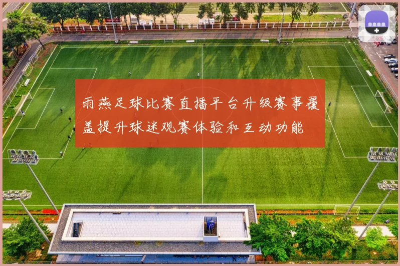 雨燕足球比赛直播平台升级赛事覆盖提升球迷观赛体验和互动功能