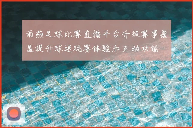 雨燕足球比赛直播平台升级赛事覆盖提升球迷观赛体验和互动功能
