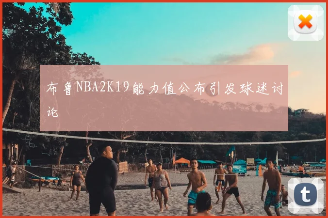 布鲁NBA2K19能力值公布引发球迷讨论