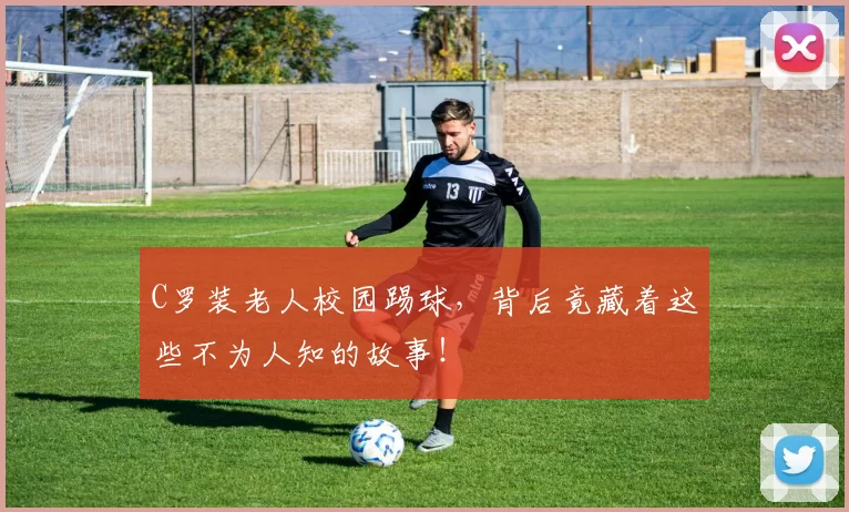 C罗装老人校园踢球，背后竟藏着这些不为人知的故事！