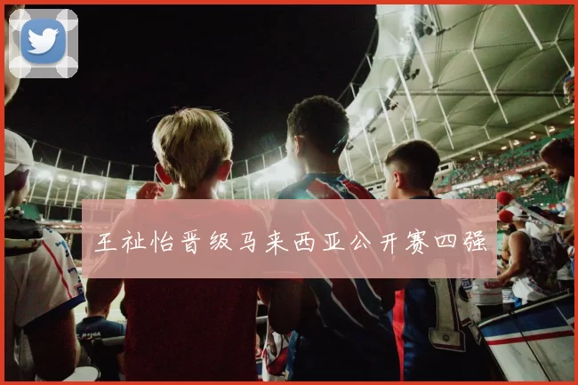 王祉怡晋级马来西亚公开赛四强