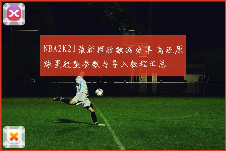 NBA2K21最新捏脸数据分享 高还原球星脸型参数与导入教程汇总