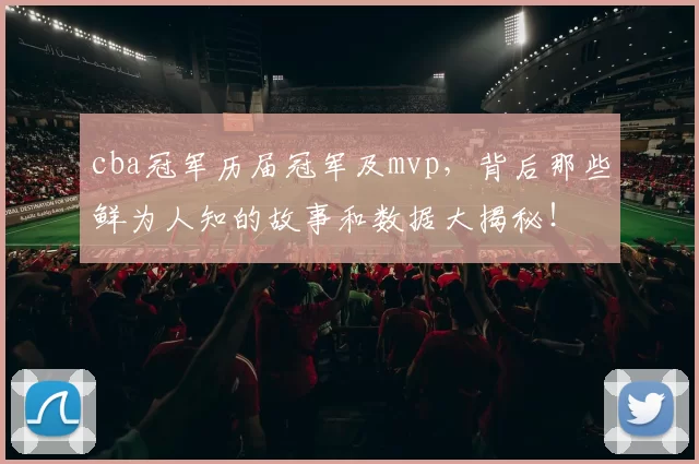 cba冠军历届冠军及mvp，背后那些鲜为人知的故事和数据大揭秘！