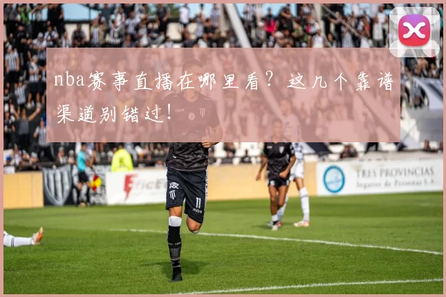 nba赛事直播在哪里看?这几个靠谱渠道别错过!
