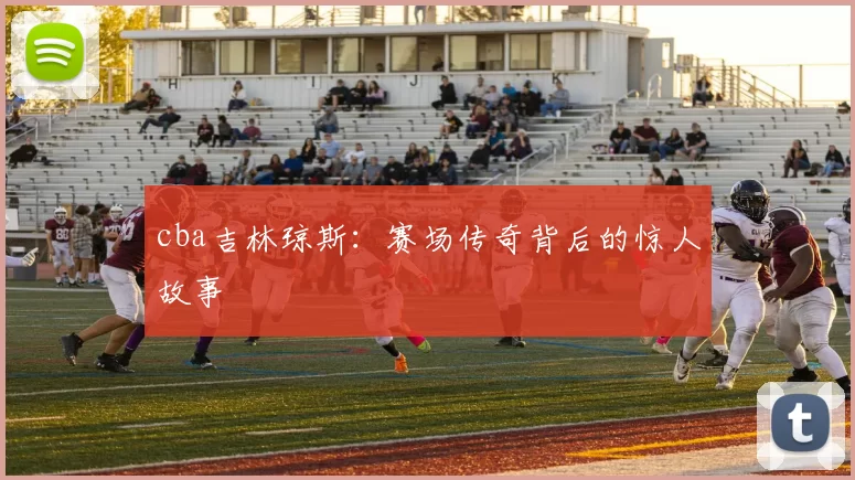 cba吉林琼斯：赛场传奇背后的惊人故事