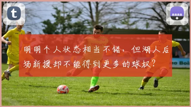 明明个人状态相当不错，但湖人后场新援却不能得到更多的球权？