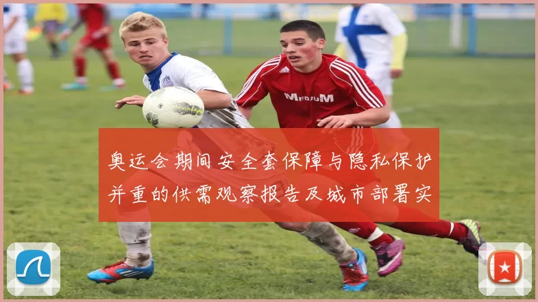 奥运会期间安全套保障与隐私保护并重的供需观察报告及城市部署实地动向