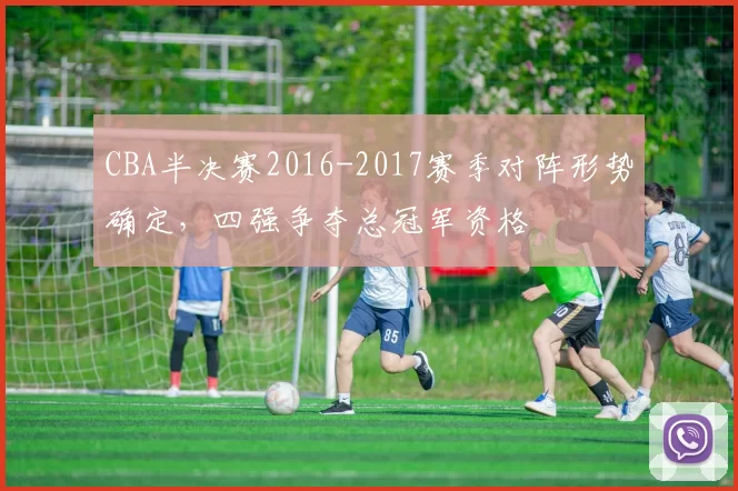 CBA半决赛2016-2017赛季对阵形势确定，四强争夺总冠军资格