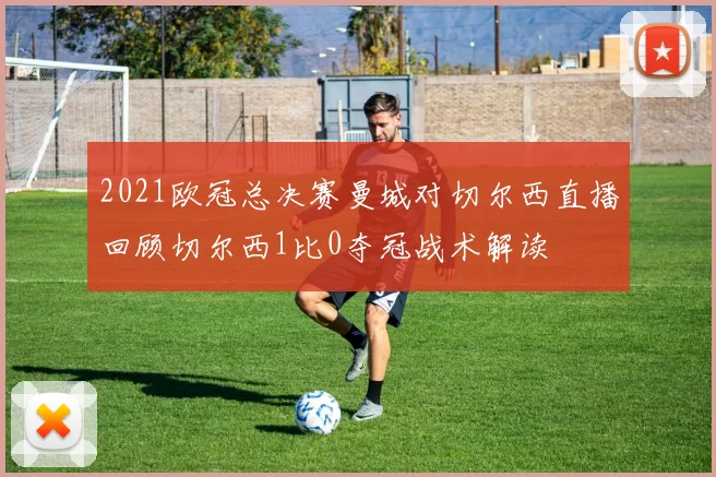 2021欧冠总决赛曼城对切尔西直播回顾切尔西1比0夺冠战术解读