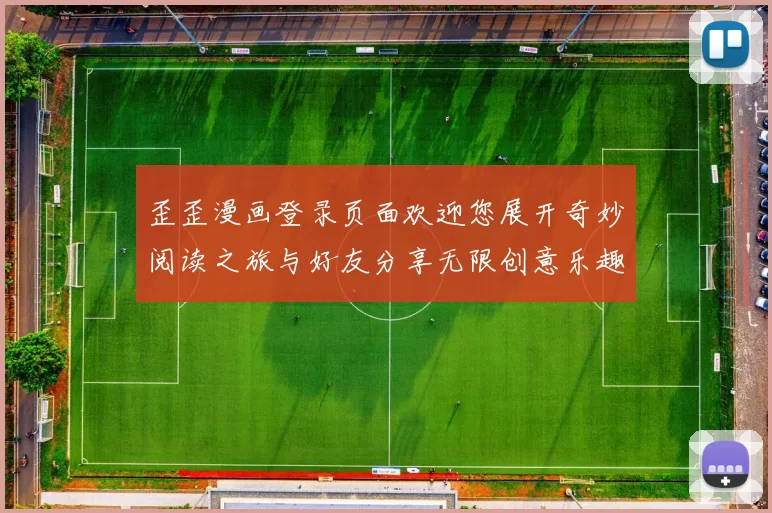 歪歪漫画登录页面欢迎您展开奇妙阅读之旅与好友分享无限创意乐趣