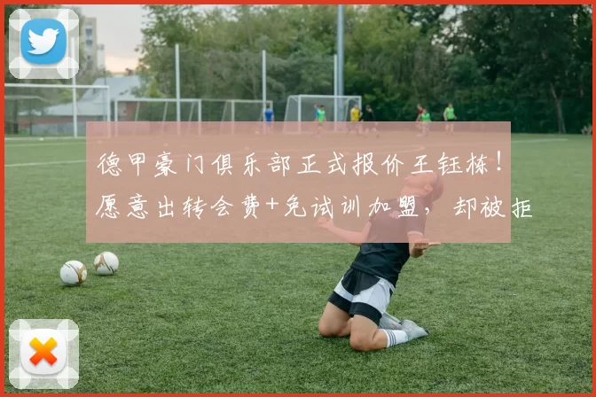 德甲豪门俱乐部正式报价王钰栋！愿意出转会费+免试训加盟，却被拒绝_国足_浙江队_球迷