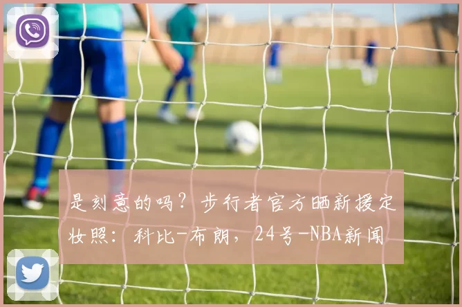 是刻意的吗？步行者官方晒新援定妆照：科比-布朗，24号-NBA新闻