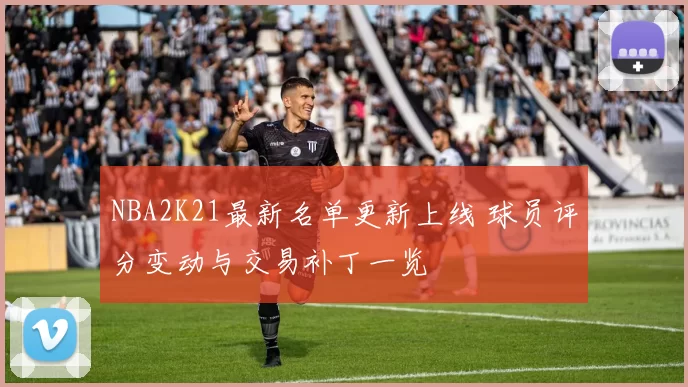 NBA2K21最新名单更新上线 球员评分变动与交易补丁一览