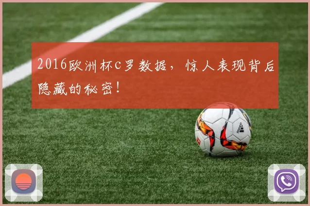 2016欧洲杯c罗数据，惊人表现背后隐藏的秘密！